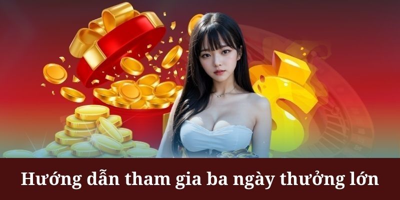 Ba ngày thưởng lớn có cách tham gia khá đơn giản