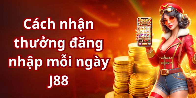 Hướng dẫn các bước tham gia nhận thưởng đăng nhập mỗi ngày tại J88